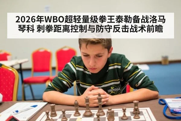 2026年WBO超轻量级拳王泰勒备战洛马琴科 刺拳距离控制与防守反击战术前瞻