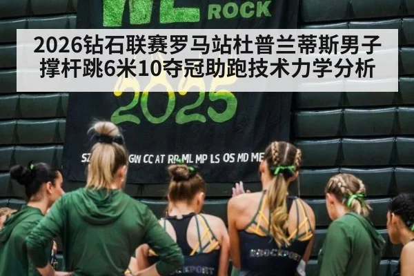 2026钻石联赛罗马站杜普兰蒂斯男子撑杆跳6米10夺冠助跑技术力学分析