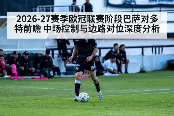 2026-27赛季欧冠联赛阶段巴萨对多特前瞻 中场控制与边路对位深度分析
