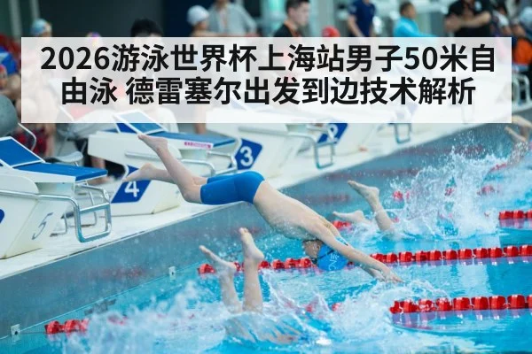 2026游泳世界杯上海站男子50米自由泳 德雷塞尔出发到边技术解析