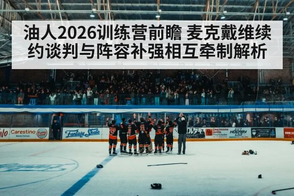 油人2026训练营前瞻 麦克戴维续约谈判与阵容补强相互牵制解析
