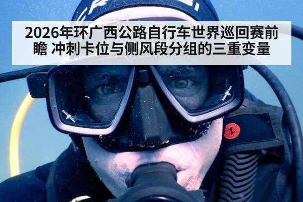 2026年环广西公路自行车世界巡回赛前瞻 冲刺卡位与侧风段分组的三重变量