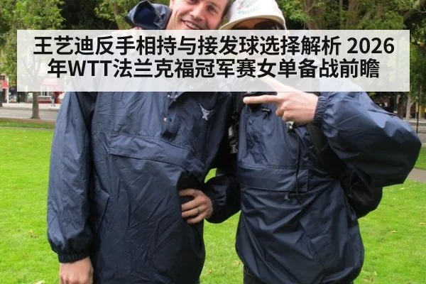 王艺迪反手相持与接发球选择解析 2026年WTT法兰克福冠军赛女单备战前瞻