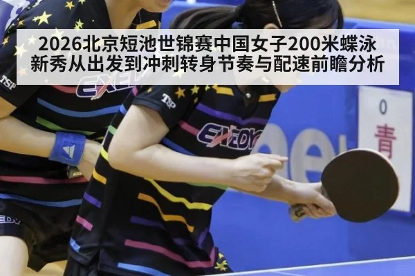 2026北京短池世锦赛中国女子200米蝶泳新秀从出发到冲刺转身节奏与配速前瞻分析