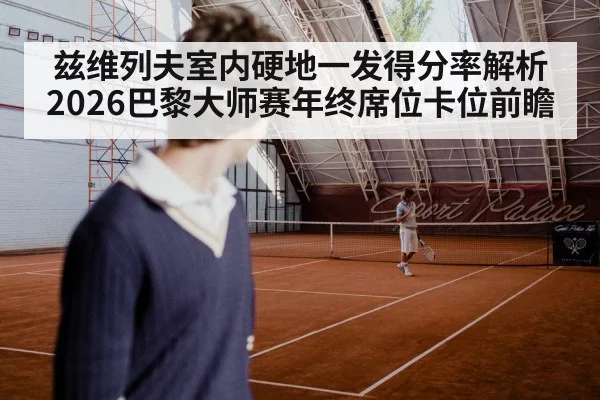 兹维列夫室内硬地一发得分率解析 2026巴黎大师赛年终席位卡位前瞻